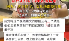 
        		摊主女儿大口吃父母摊位剩食走红！网友：这下好了，女儿汤都没得喝！	